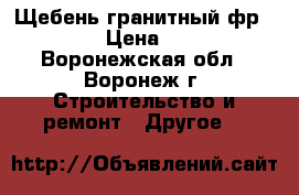 Щебень гранитный фр 5-20 › Цена ­ 150 - Воронежская обл., Воронеж г. Строительство и ремонт » Другое   